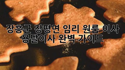 장흥군 장평면 임리 원룸 이사, 용달이사 완벽 가이드