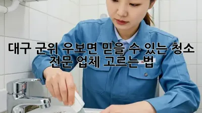 대구 군위 우보면 믿을 수 있는 청소 전문 업체 고르는 법!