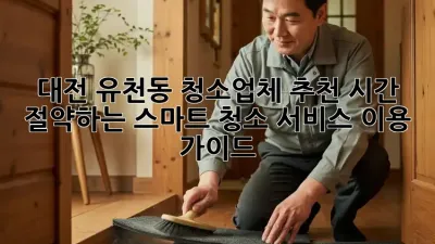 대전 유천동 청소업체 추천: 시간 절약하는 스마트 청소 서비스 이용 가이드!