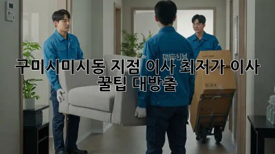 구미시미시동 지점 이사, 최저가 이사 꿀팁 대방출! ✨